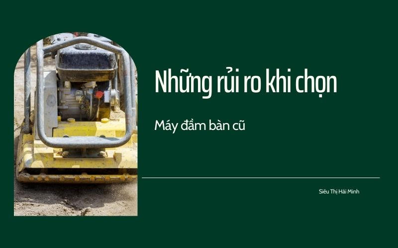 Những rủi ro khi chọn máy đầm bàn cũ