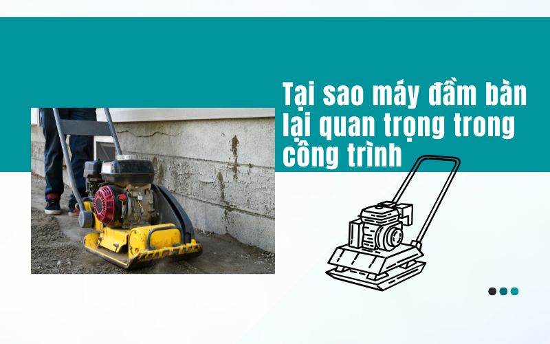 Tại sao máy đầm bàn lại quan trọng trong công trình