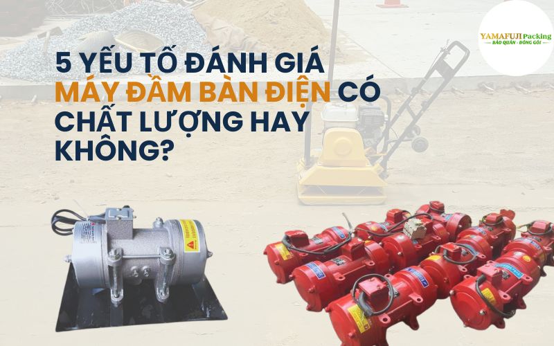 yếu tố đánh giá máy đầm bàn điện có chất lượng hay không