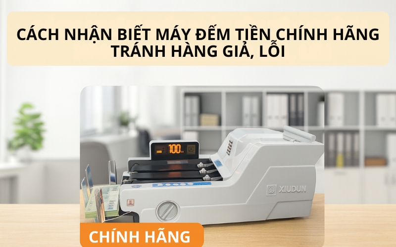 Cách nhận biết máy đếm tiền chính hãng tránh hàng giả, lỗi