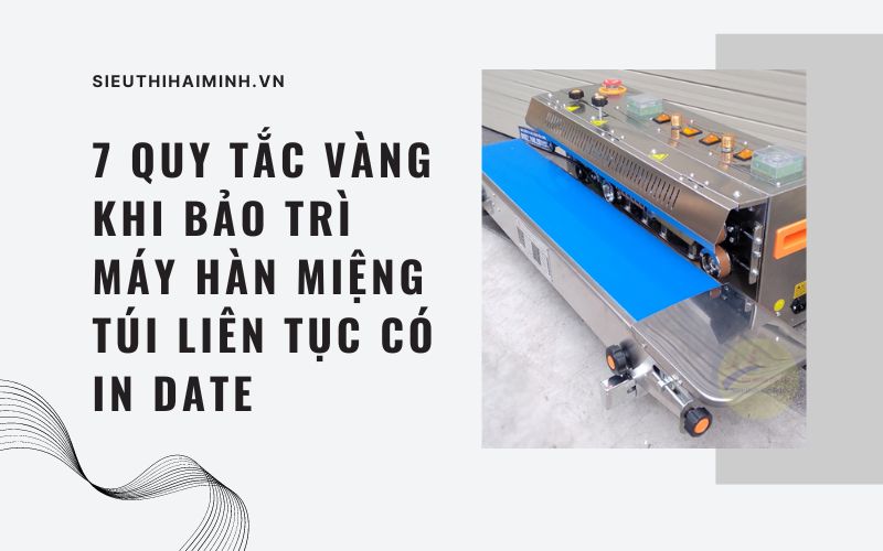 7 quy tắc vàng khi bảo trì máy hàn miệng túi liên tục có in date