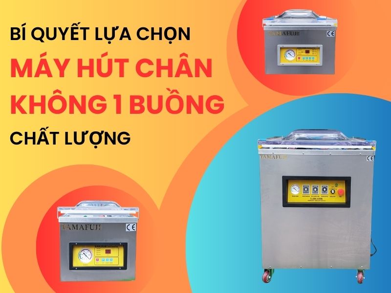 Mẹo hay chọn mua máy hút chân không 1 buồng phù hợp