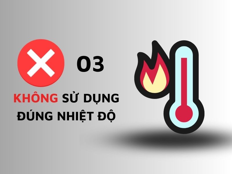 Không sử dụng đúng nhiệt độ