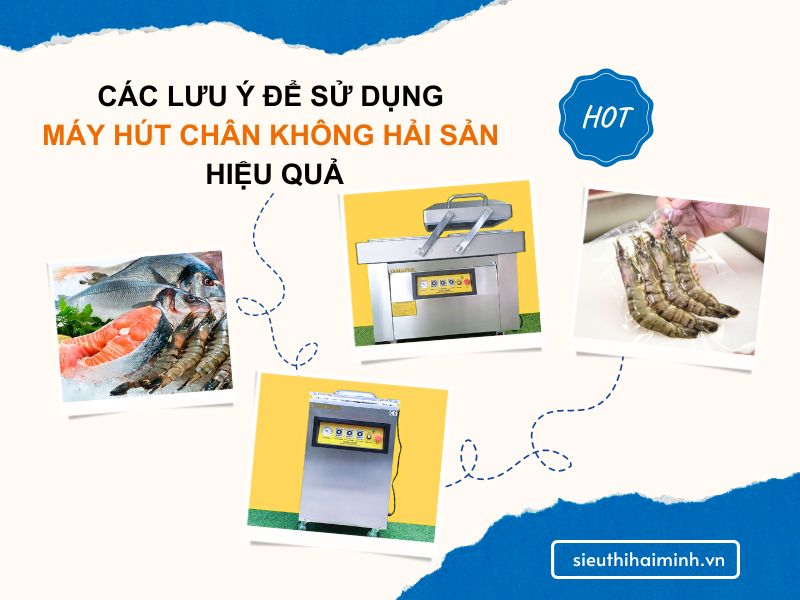 Các lưu ý để sử dụng máy hút chân không hải sản hiệu quả