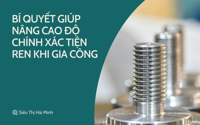 Bí quyết giúp nâng cao độ chính xác tiện ren khi gia công