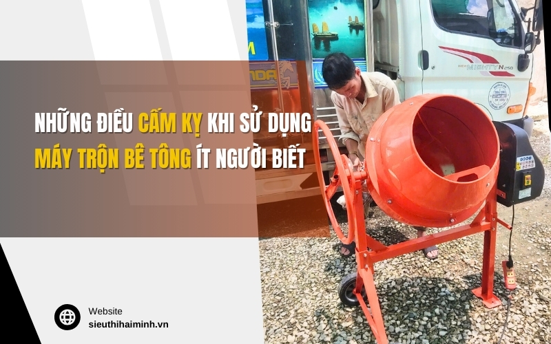 Những điều cấm kỵ khi sử dụng máy trộn bê tông ít người biết