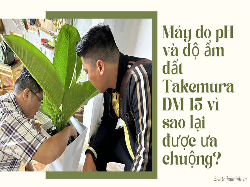 Máy đo pH và độ ẩm đất Takemura DM-15 vì sao lại được ưa chuộng?
