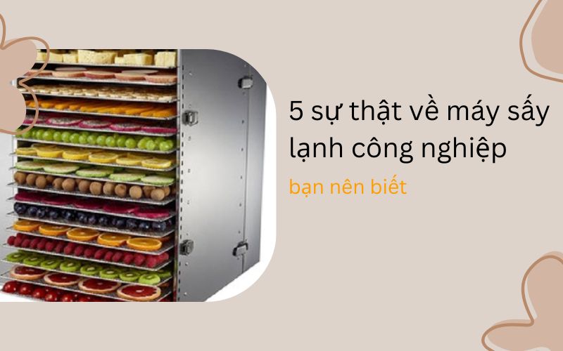 5 sự thật về máy sấy lạnh công nghiệp bạn nên biết