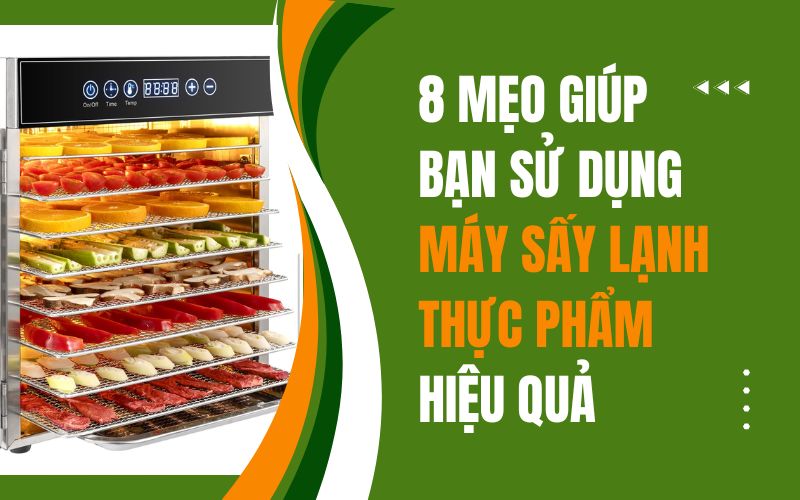 8 mẹo sử dụng máy sấy lạnh thực phẩm hiệu quả