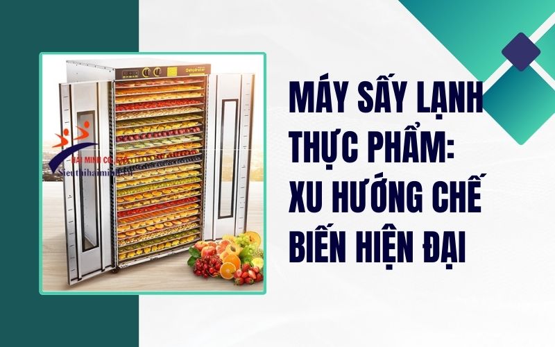 Máy sấy lạnh thực phẩm: Xu hướng chế biến hiện đại