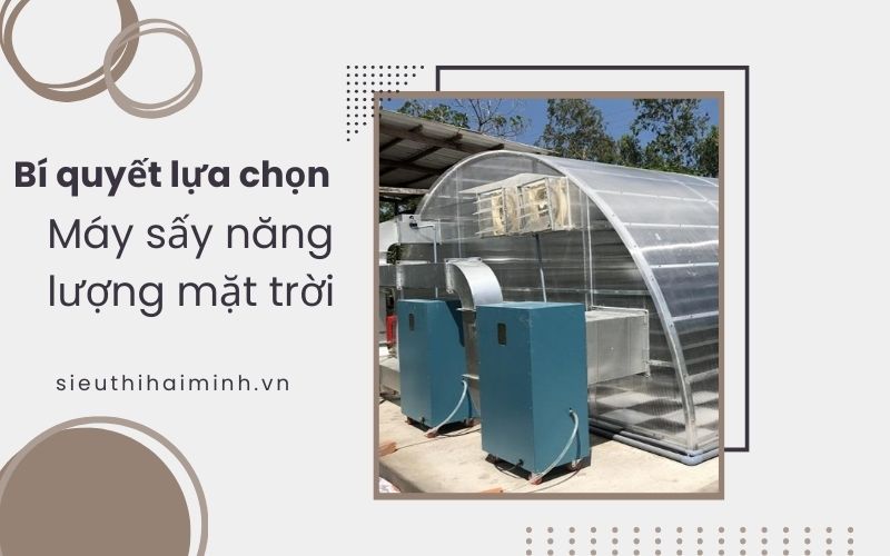 Bí quyết lựa chọn máy sấy sử dụng năng lượng mặt trời 