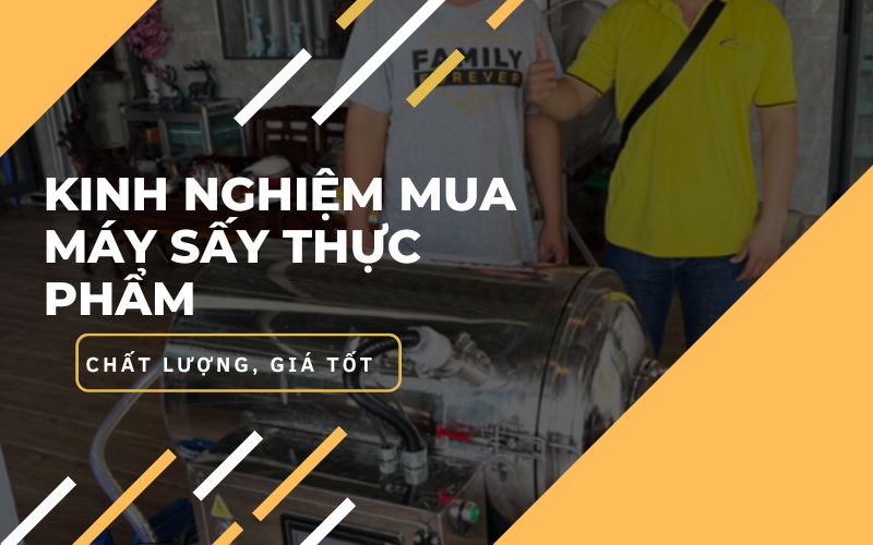 Kinh nghiệm chọn mua máy sấy thực phẩm chất lượng, giá tốt
