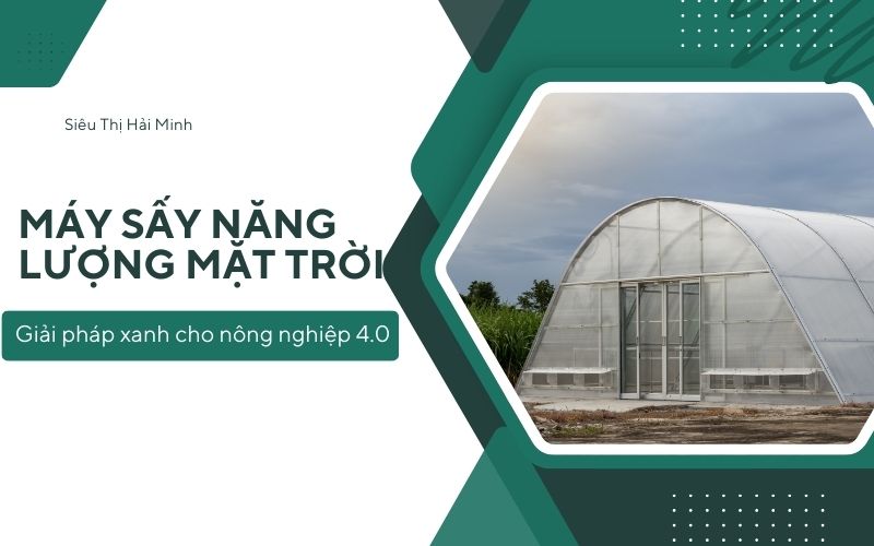 Máy sấy năng lượng mặt trời: Giải pháp xanh cho nông nghiệp 4.0