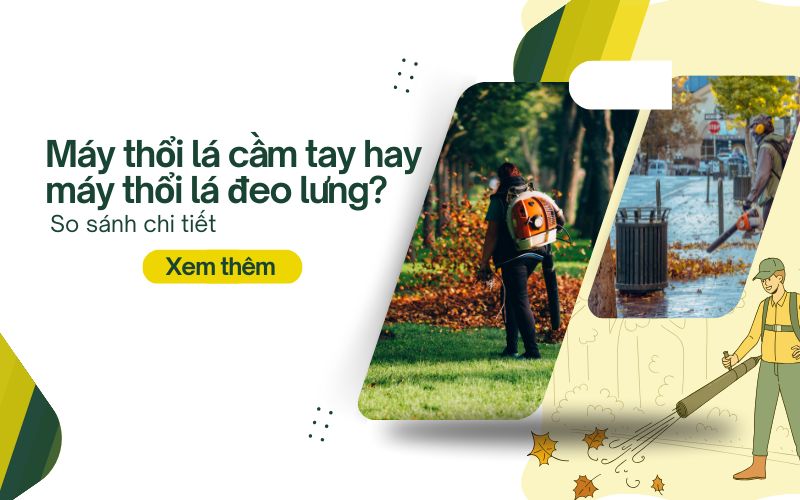 Máy thổi lá cầm tay hay máy thổi lá đeo lưng? So sánh chi tiết
