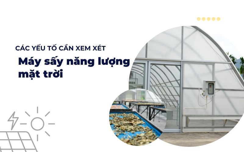 Các yếu tố cần xem xét khi đầu tư vào máy sấy năng lượng mặt trời
