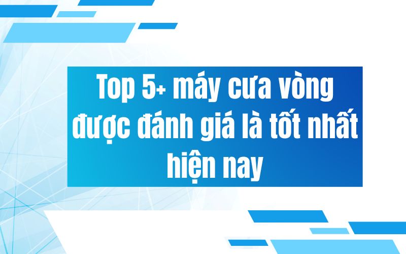 Top 5+ máy cưa vòng được đánh giá là tốt nhất hiện nay