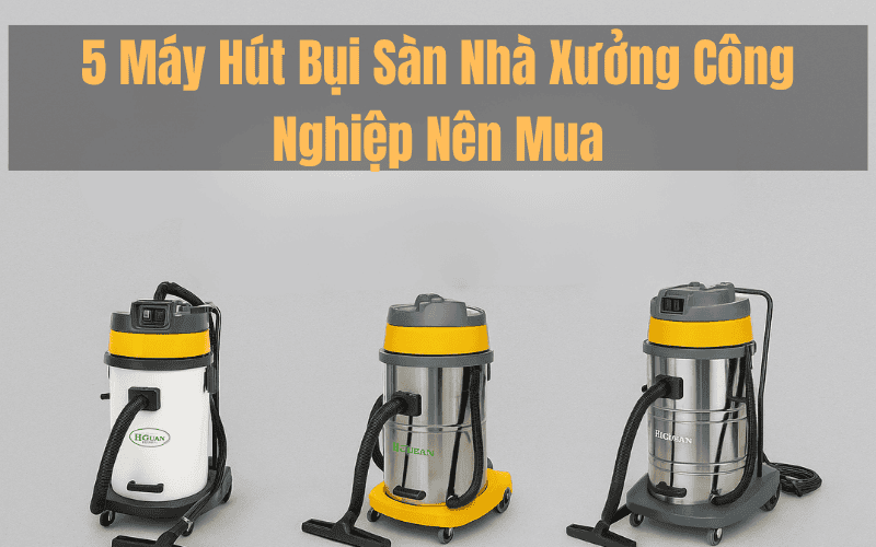 5  máy hút bụi sàn nahf xưởng nên mua