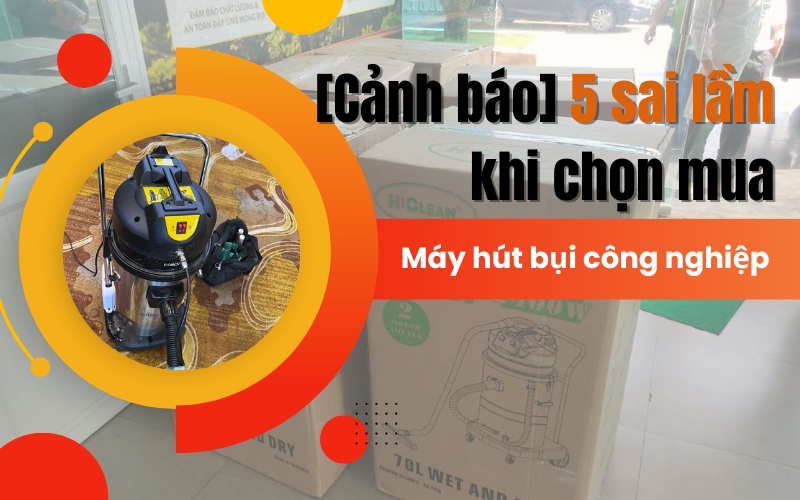 5 sai lầm khi chọn mua máy hút bụi công nghiệp