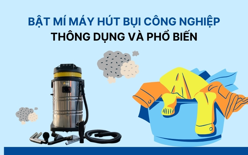 Bật mí máy hút bụi công nghiệp thông dụng và phổ biến