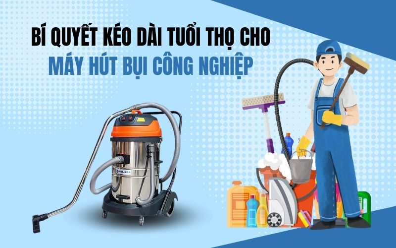 Bí Quyết Kéo Dài Tuổi Thọ Cho Máy Hút Bụi Công Nghiệp