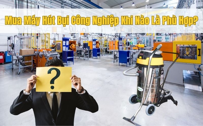 Mua Máy Hút Bụi Công Nghiệp Khi Nào Là Phù Hợp