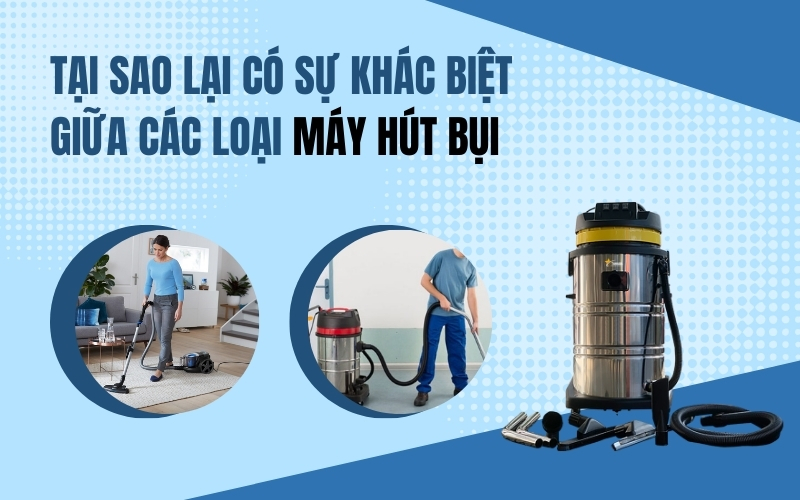 Tại sao lại có sự khác biệt giữa các loại máy hút bụi
