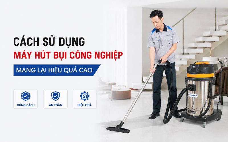 Cách Sử Dụng Máy Hút Bụi Công Nghiệp Mang Lại Hiệu Quả Cao