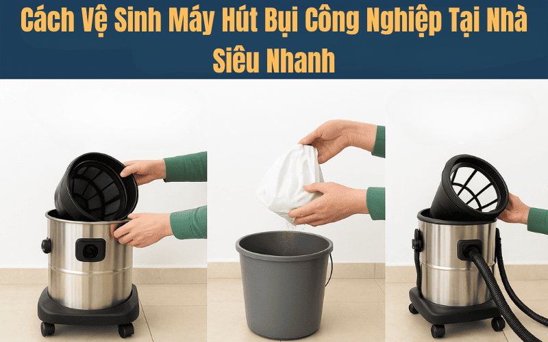Cách Vệ Sinh Máy Hút Bụi Công Nghiệp Tại Nhà Siêu Nhanh