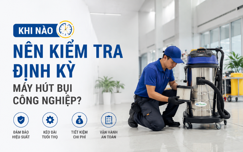 Khi Nào Kiểm Tra Định Kỳ Máy Hút Bụi Công Nghiệp?