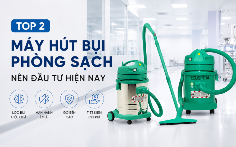 Top 2 Máy Hút Bụi Phòng Sạch Nên Đầu Tư Hiện Nay