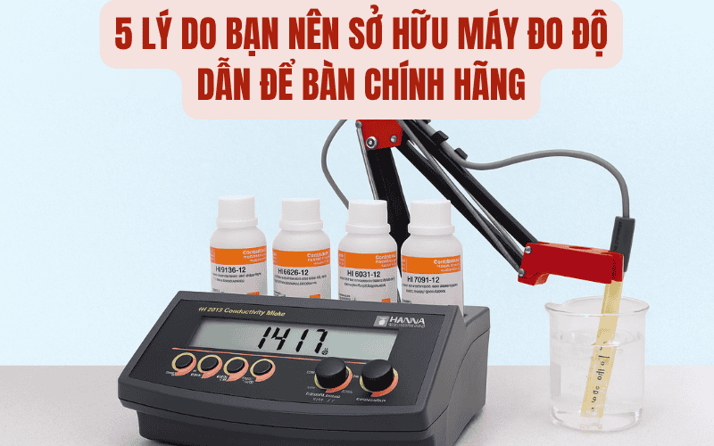 5 Lý Do Bạn Nên Sở Hữu Máy Đo Độ Dẫn Để Bàn Chính Hãng