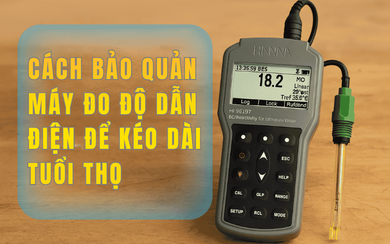 Cách Bảo Quản Máy Đo Độ Dẫn Điện Để Kéo Dài Tuổi Thọ 