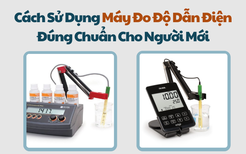 Cách Sử Dụng Máy Đo Độ Dẫn Điện Đúng Chuẩn Cho Người Mới