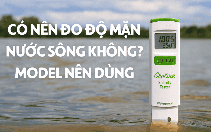 Có Nên Đo Độ Mặn Nước Sông Không? Model Nên Dùng