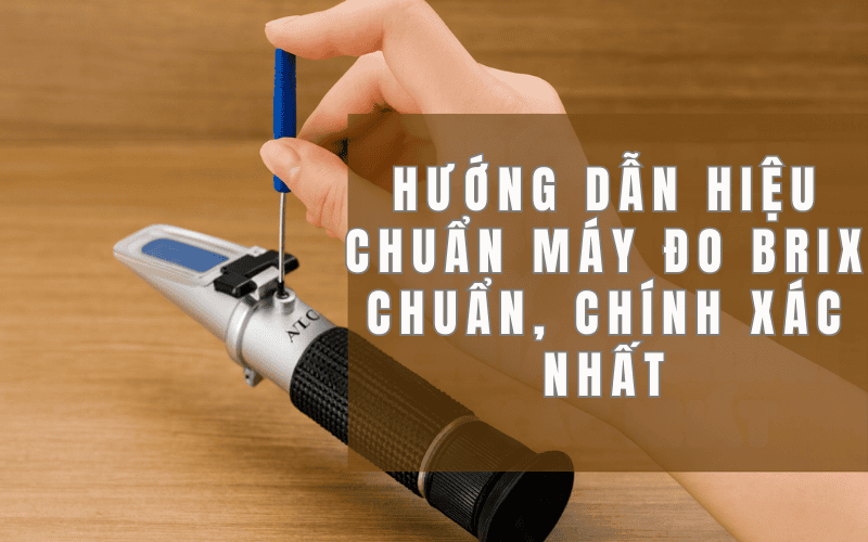 Hướng Dẫn Hiệu Chuẩn Máy Đo Brix Chuẩn, Chính Xác Nhất