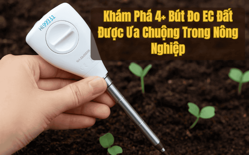 Khám Phá 4+ Bút Đo EC Đất Được Ưa Chuộng Trong Nông Nghiệp
