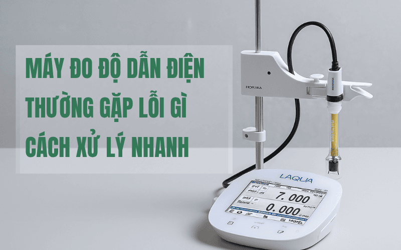 Máy Đo Độ Dẫn Điện Thường Gặp Lỗi Gì Và Cách Xử Lý Nhanh