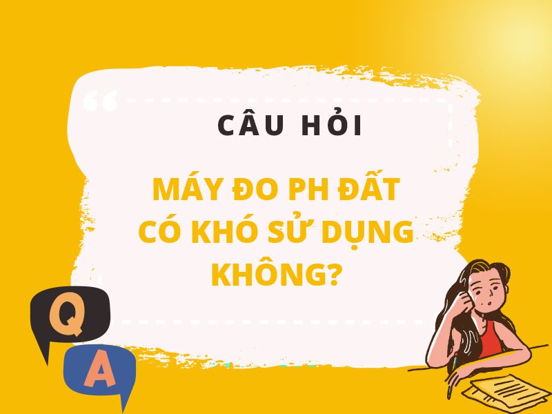 Máy đo pH đất có khó sử dụng không? Và nên sử dụng như nào cho hiệu quả.