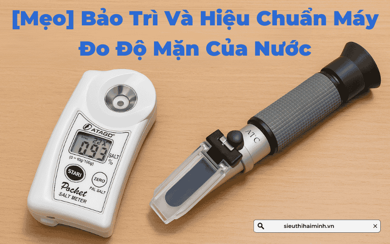 Mẹo Bảo Trì Và Hiệu Chuẩn Máy Đo Độ Mặn Của Nước