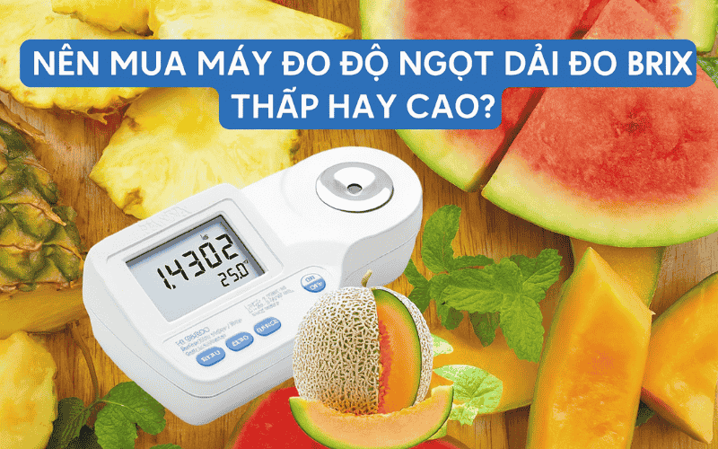 Nên Mua Máy Đo Độ Ngọt Dải Đo Brix Thấp Hay Cao