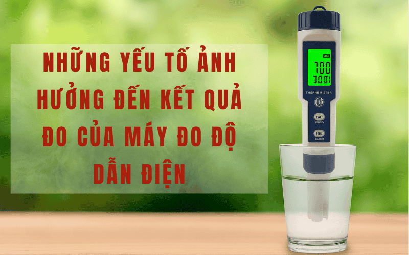 Những Yếu Tố Ảnh Hưởng Đến Kết Quả Đo Của Máy Đo Độ Dẫn Điện