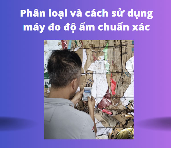 Phân loại và cách sử dụng máy đo độ ẩm chuẩn xác