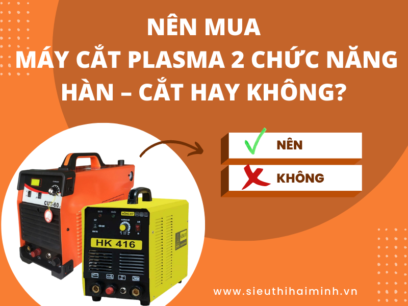 NÊN MUA MÁY CẮT PLASMA 2 CHỨC NĂNG HÀN – CẮT HAY KHÔNG
