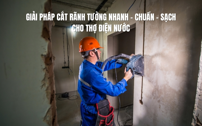 Giải pháp cắt rãnh tường nhanh – chuẩn – sạch cho thợ điện nước