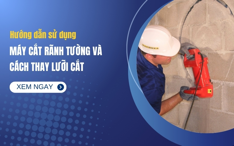 Hướng Dẫn Sử Dụng Máy Cắt Rãnh Tường Và Cách Thay Lưỡi Cắt