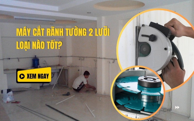 Máy Cắt Rãnh Tường 2 Lưỡi Loại Nào Tốt