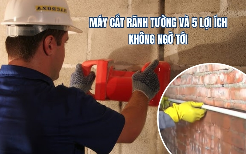 Máy Cắt Rãnh Tường Và 5 Lợi Ích Không Ngờ Tới
