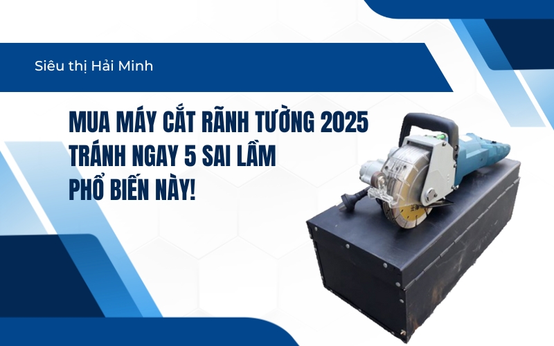 Mua máy cắt rãnh tường 2025 – tránh ngay 5 sai lầm phổ biến này!