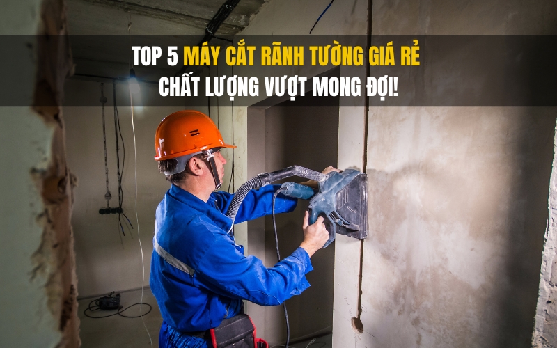 Top 5 máy cắt rãnh tường giá rẻ – Chất lượng vượt mong đợi!