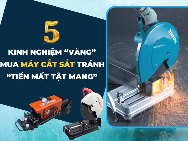 5 Kinh Nghiệm “Vàng” Khi Mua Máy Cắt Sắt Tránh “Tiền Mất Tật Mang”